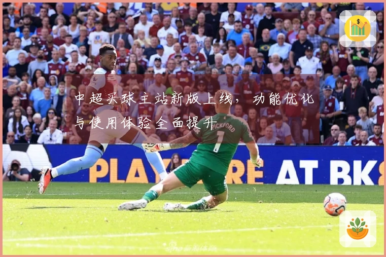中超买球主站新版上线，功能优化与使用体验全面提升