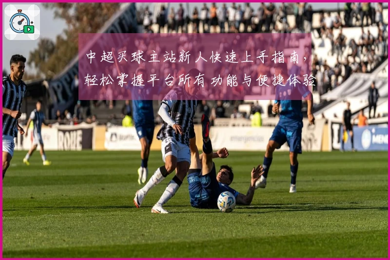 中超买球主站新人快速上手指南，轻松掌握平台所有功能与便捷体验