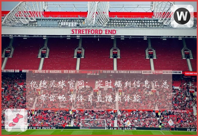 亿德买球官网：实时福利信息汇总，带你畅享体育直播新体验