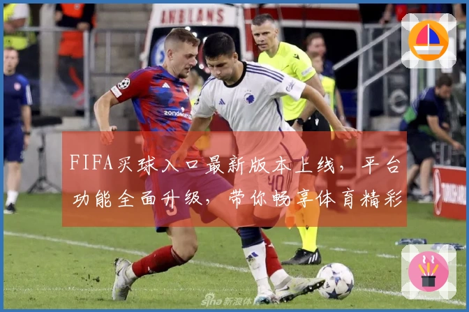 FIFA买球入口最新版本上线，平台功能全面升级，带你畅享体育精彩。