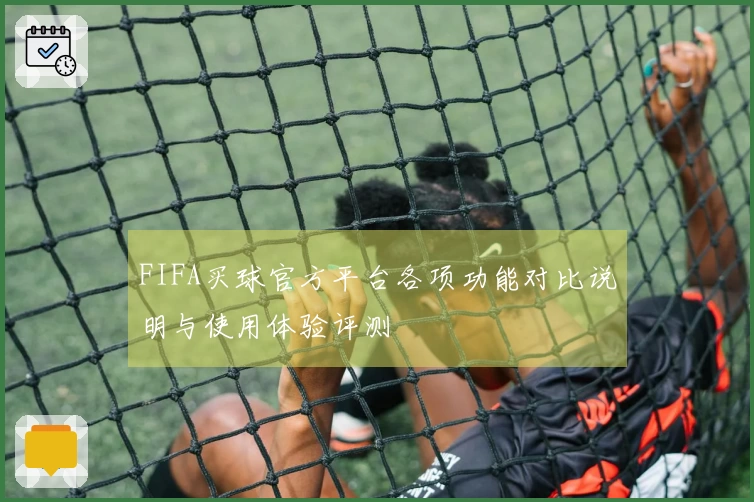 FIFA买球官方平台各项功能对比说明与使用体验评测