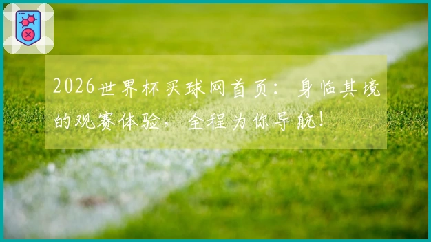 2026世界杯买球网首页：身临其境的观赛体验，全程为你导航！