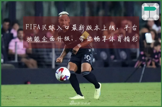 FIFA买球入口最新版本上线，平台功能全面升级，带你畅享体育精彩。