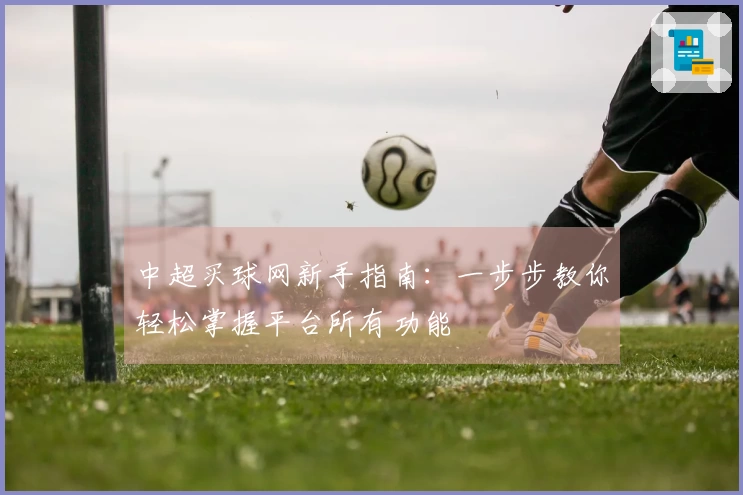 中超买球网新手指南：一步步教你轻松掌握平台所有功能