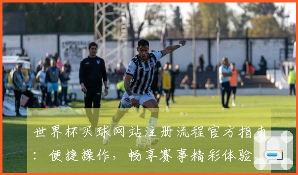 世界杯买球网站注册流程官方指南：便捷操作，畅享赛事精彩体验。
