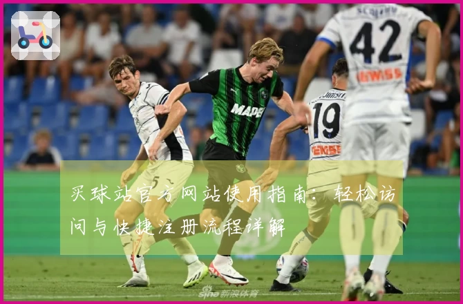 买球站官方网站使用指南：轻松访问与快捷注册流程详解