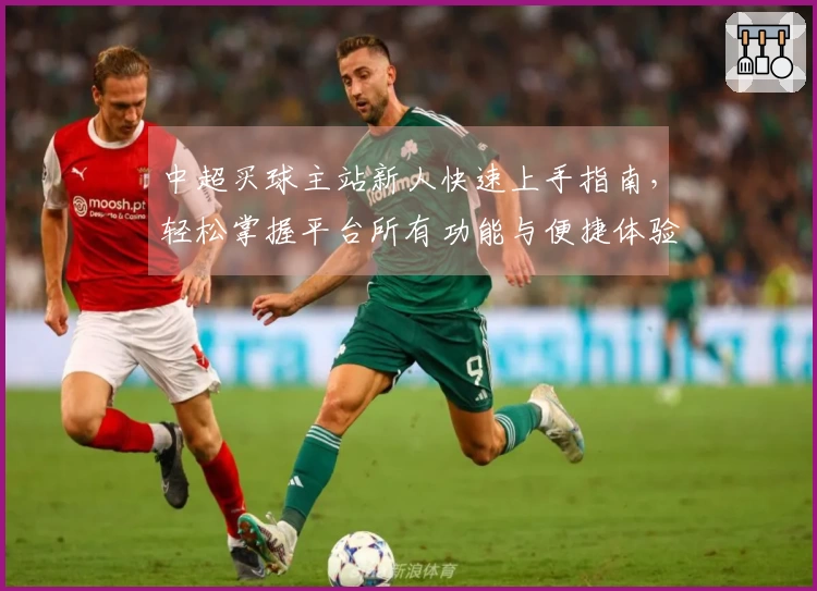 中超买球主站新人快速上手指南，轻松掌握平台所有功能与便捷体验
