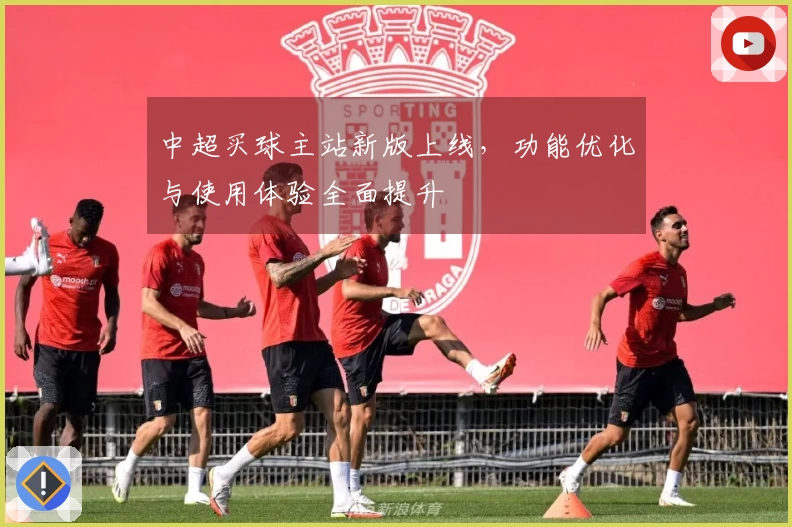 中超买球主站新版上线，功能优化与使用体验全面提升